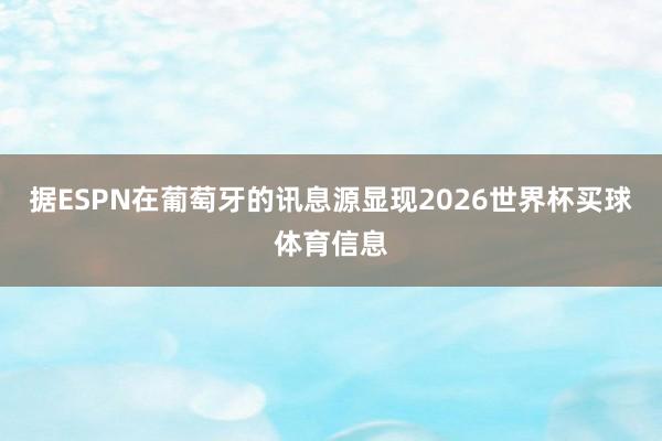 据ESPN在葡萄牙的讯息源显现2026世界杯买球体育信息