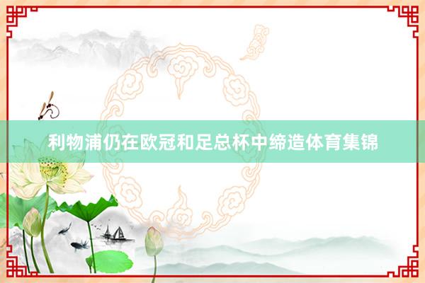 利物浦仍在欧冠和足总杯中缔造体育集锦