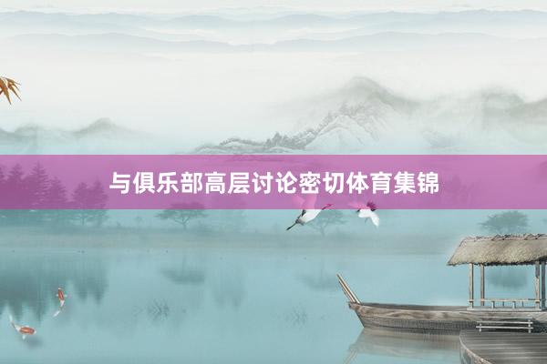 与俱乐部高层讨论密切体育集锦