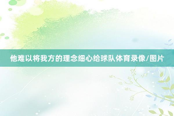 他难以将我方的理念细心给球队体育录像/图片
