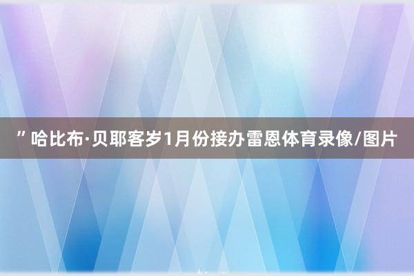 ”哈比布·贝耶客岁1月份接办雷恩体育录像/图片