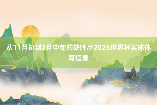从11月初到2月中旬的缺阵后2026世界杯买球体育信息