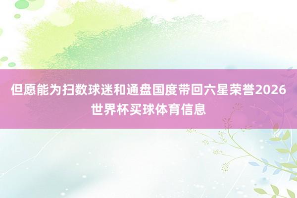 但愿能为扫数球迷和通盘国度带回六星荣誉2026世界杯买球体育信息