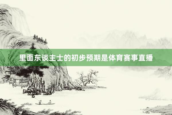 里面东谈主士的初步预期是体育赛事直播