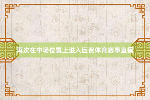 再次在中场位置上进入巨资体育赛事直播