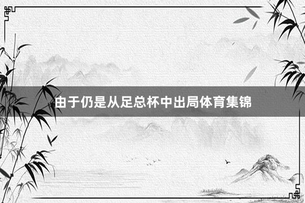由于仍是从足总杯中出局体育集锦