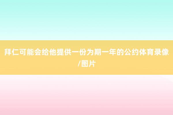 拜仁可能会给他提供一份为期一年的公约体育录像/图片