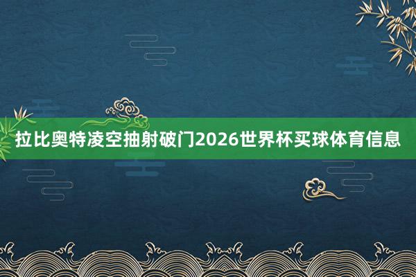 拉比奥特凌空抽射破门2026世界杯买球体育信息