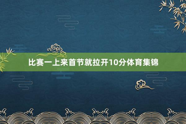 比赛一上来首节就拉开10分体育集锦