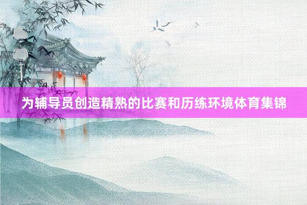 为辅导员创造精熟的比赛和历练环境体育集锦