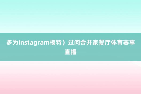 多为Instagram模特）过问合并家餐厅体育赛事直播