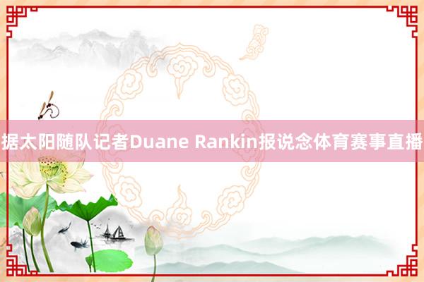 据太阳随队记者Duane Rankin报说念体育赛事直播