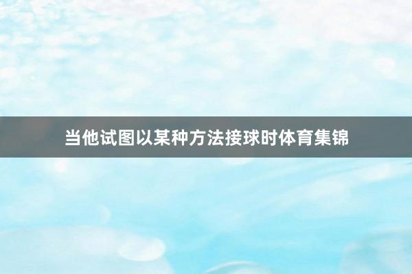 当他试图以某种方法接球时体育集锦