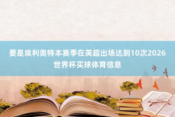 要是埃利奥特本赛季在英超出场达到10次2026世界杯买球体育信息