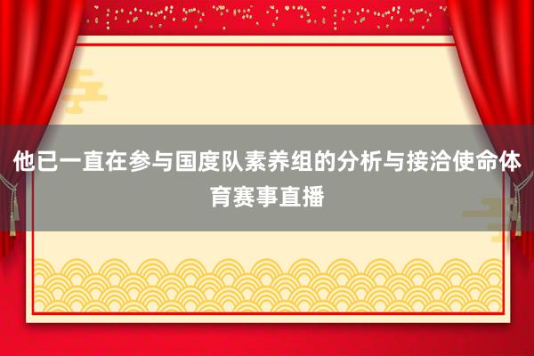 他已一直在参与国度队素养组的分析与接洽使命体育赛事直播