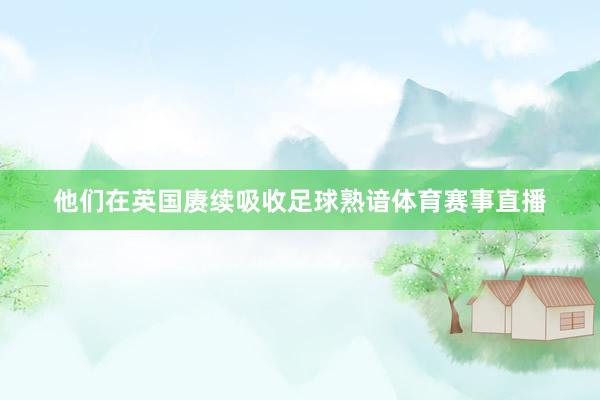 他们在英国赓续吸收足球熟谙体育赛事直播