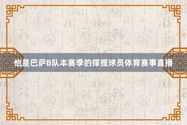 他是巴萨B队本赛季的撑捏球员体育赛事直播