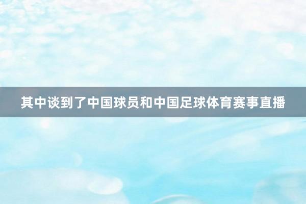 其中谈到了中国球员和中国足球体育赛事直播