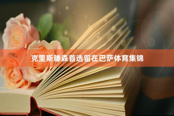 克里斯滕森首选留在巴萨体育集锦