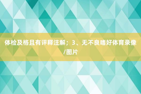 体检及格且有评释注解；3、无不良嗜好体育录像/图片