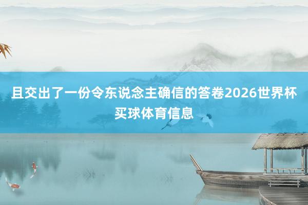 且交出了一份令东说念主确信的答卷2026世界杯买球体育信息