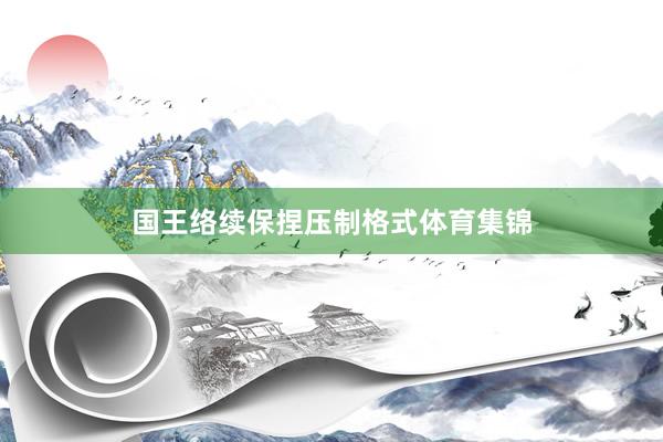 国王络续保捏压制格式体育集锦