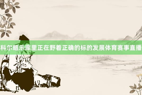 科尔暗示库里正在野着正确的标的发展体育赛事直播