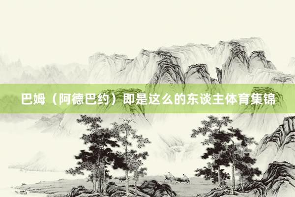 巴姆(阿德巴约)即是这么的东谈主体育集锦