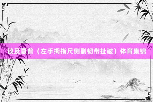 谈及夏普(左手拇指尺侧副韧带扯破)体育集锦