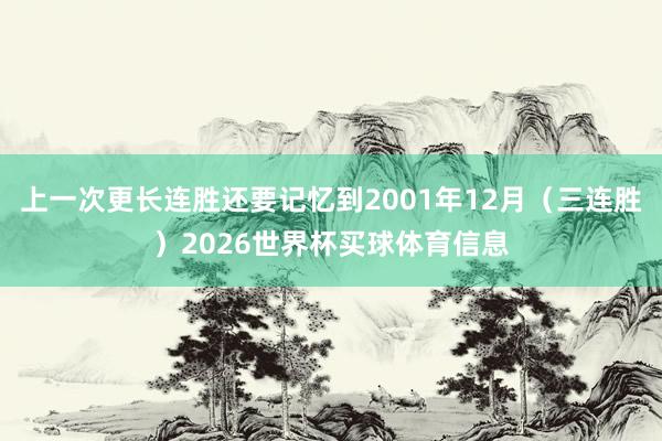 上一次更长连胜还要记忆到2001年12月（三连胜）2026世界杯买球体育信息