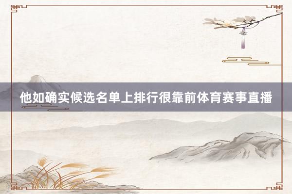 他如确实候选名单上排行很靠前体育赛事直播