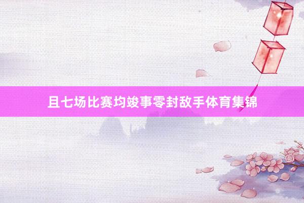 且七场比赛均竣事零封敌手体育集锦