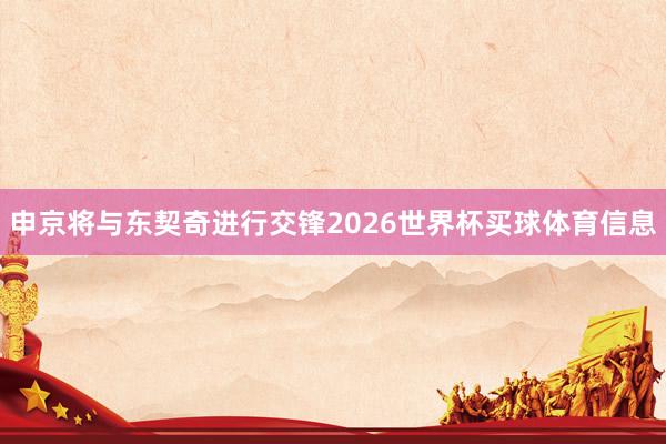 申京将与东契奇进行交锋2026世界杯买球体育信息