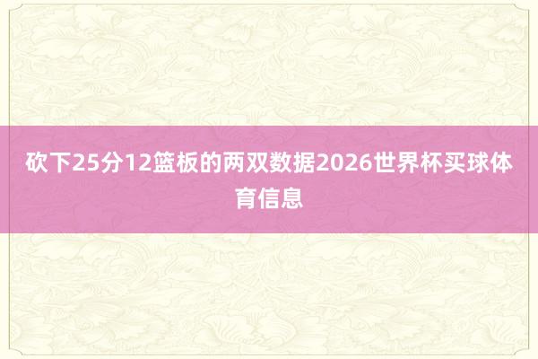 砍下25分12篮板的两双数据2026世界杯买球体育信息