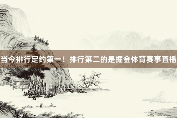当今排行定约第一！排行第二的是掘金体育赛事直播