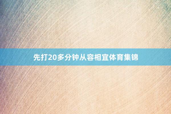先打20多分钟从容相宜体育集锦