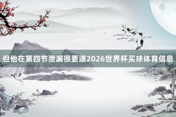 但他在第四节泄漏很要道2026世界杯买球体育信息