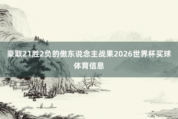 豪取21胜2负的傲东说念主战果2026世界杯买球体育信息