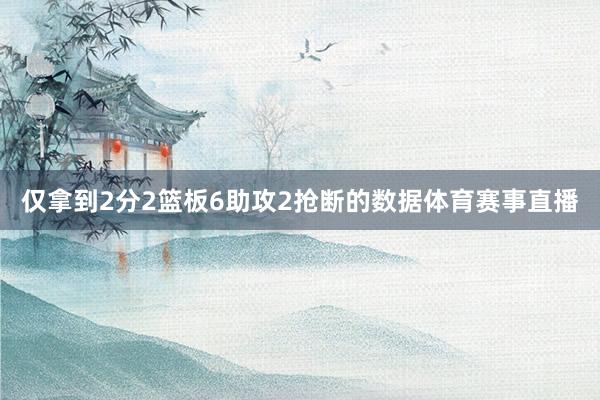 仅拿到2分2篮板6助攻2抢断的数据体育赛事直播