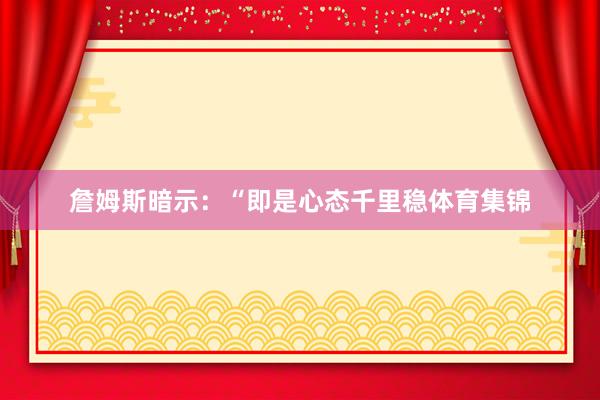 詹姆斯暗示：“即是心态千里稳体育集锦