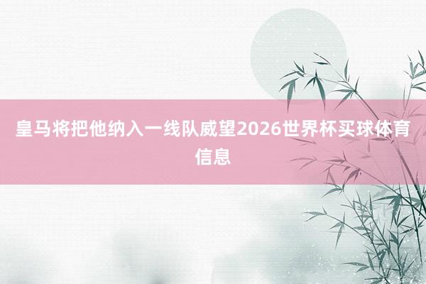 皇马将把他纳入一线队威望2026世界杯买球体育信息