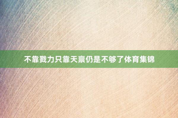 不靠戮力只靠天禀仍是不够了体育集锦