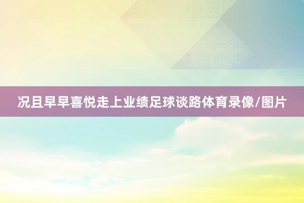 况且早早喜悦走上业绩足球谈路体育录像/图片