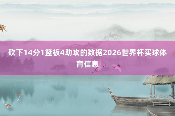 砍下14分1篮板4助攻的数据2026世界杯买球体育信息