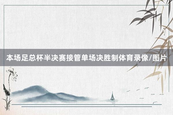 本场足总杯半决赛接管单场决胜制体育录像/图片