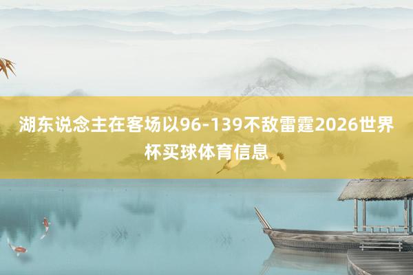 湖东说念主在客场以96-139不敌雷霆2026世界杯买球体育信息