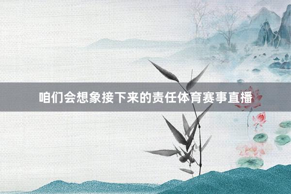 咱们会想象接下来的责任体育赛事直播