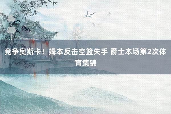 竞争奥斯卡！姆本反击空篮失手 爵士本场第2次体育集锦