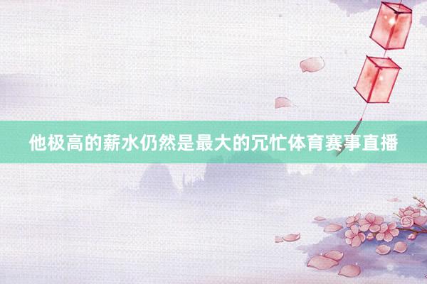 他极高的薪水仍然是最大的冗忙体育赛事直播
