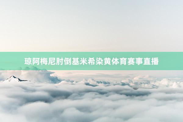 琼阿梅尼肘倒基米希染黄体育赛事直播